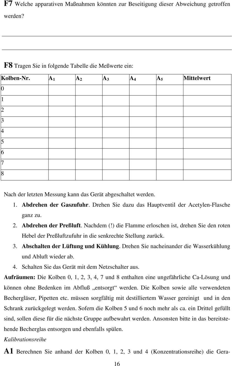 2. Abdrehen der Preßluft. Nachdem (!) die Flamme erloschen ist, drehen Sie den roten Hebel der Preßluftzufuhr in die senkrechte Stellung zurück. 3. Abschalten der Lüftung und Kühlung.