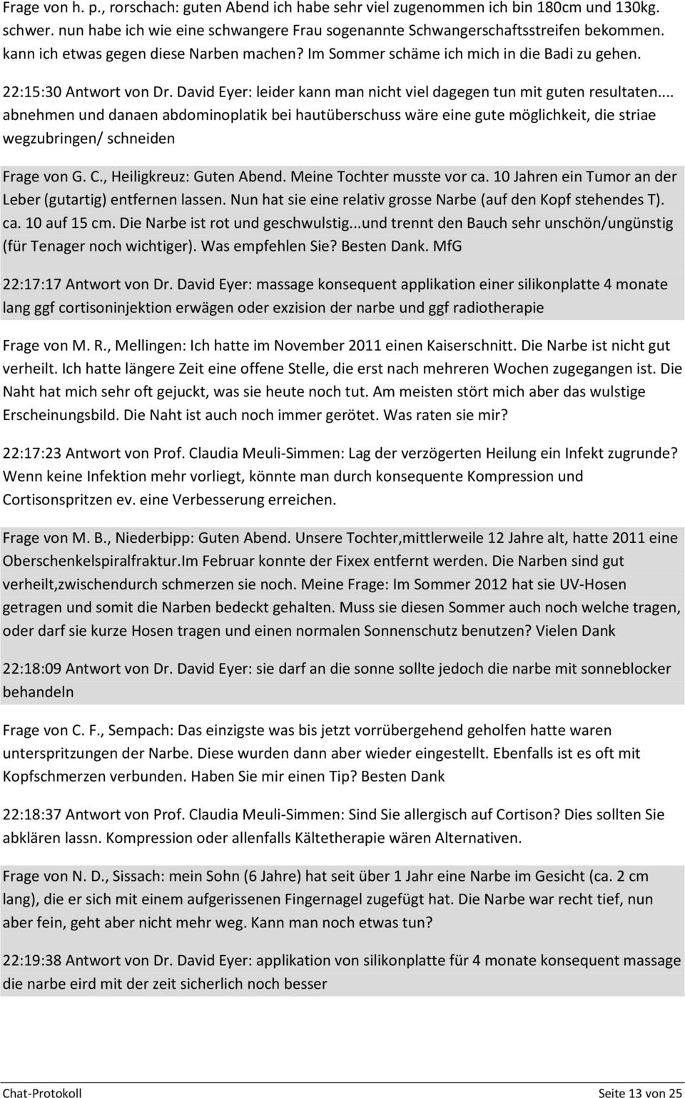 .. abnehmen und danaen abdominoplatik bei hautüberschuss wäre eine gute möglichkeit, die striae wegzubringen/ schneiden Frage von G. C., Heiligkreuz: Guten Abend. Meine Tochter musste vor ca.