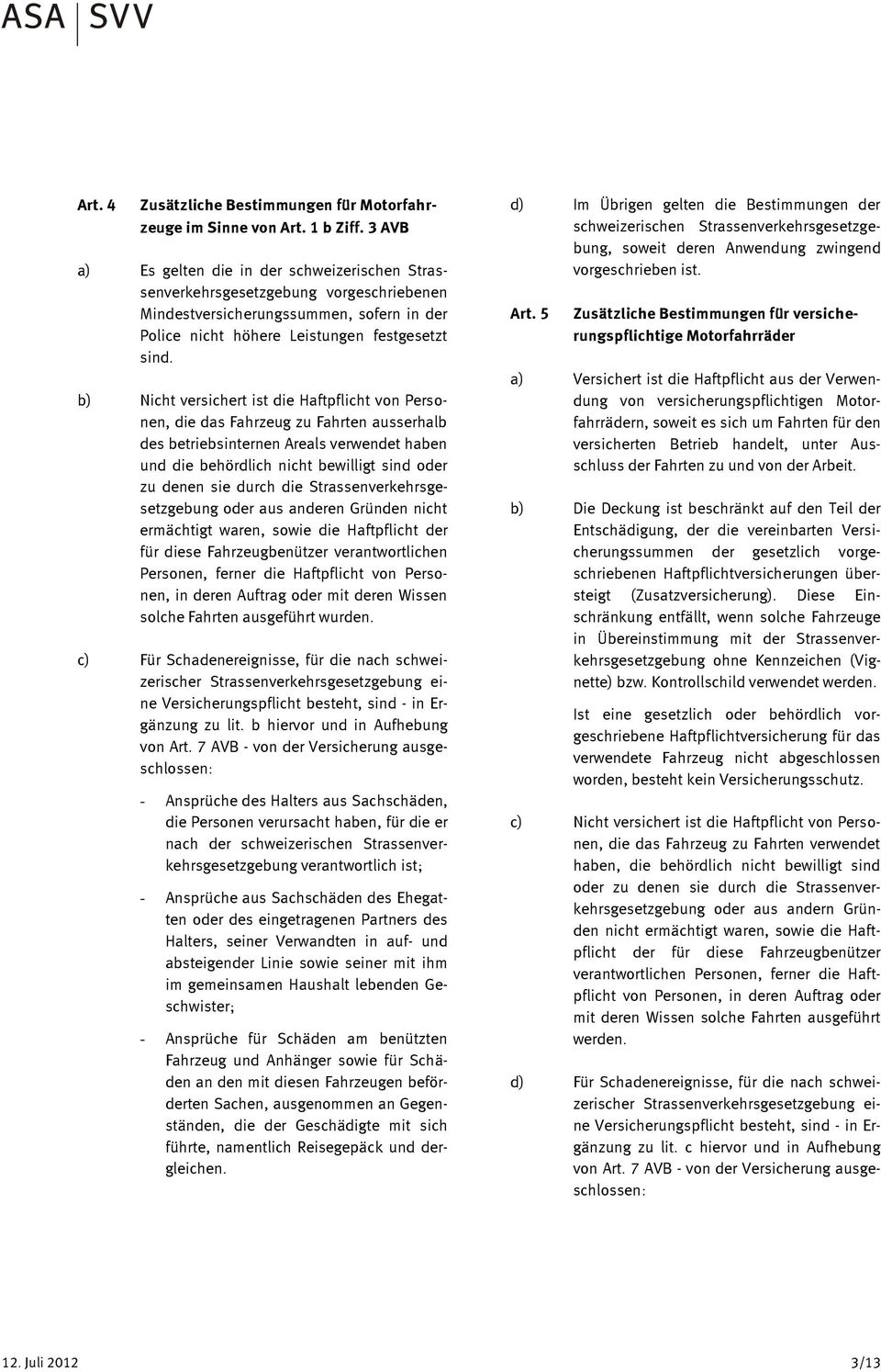 b) Nicht versichert ist die Haftpflicht von Personen, die das Fahrzeug zu Fahrten ausserhalb des betriebsinternen Areals verwendet haben und die behördlich nicht bewilligt sind oder zu denen sie