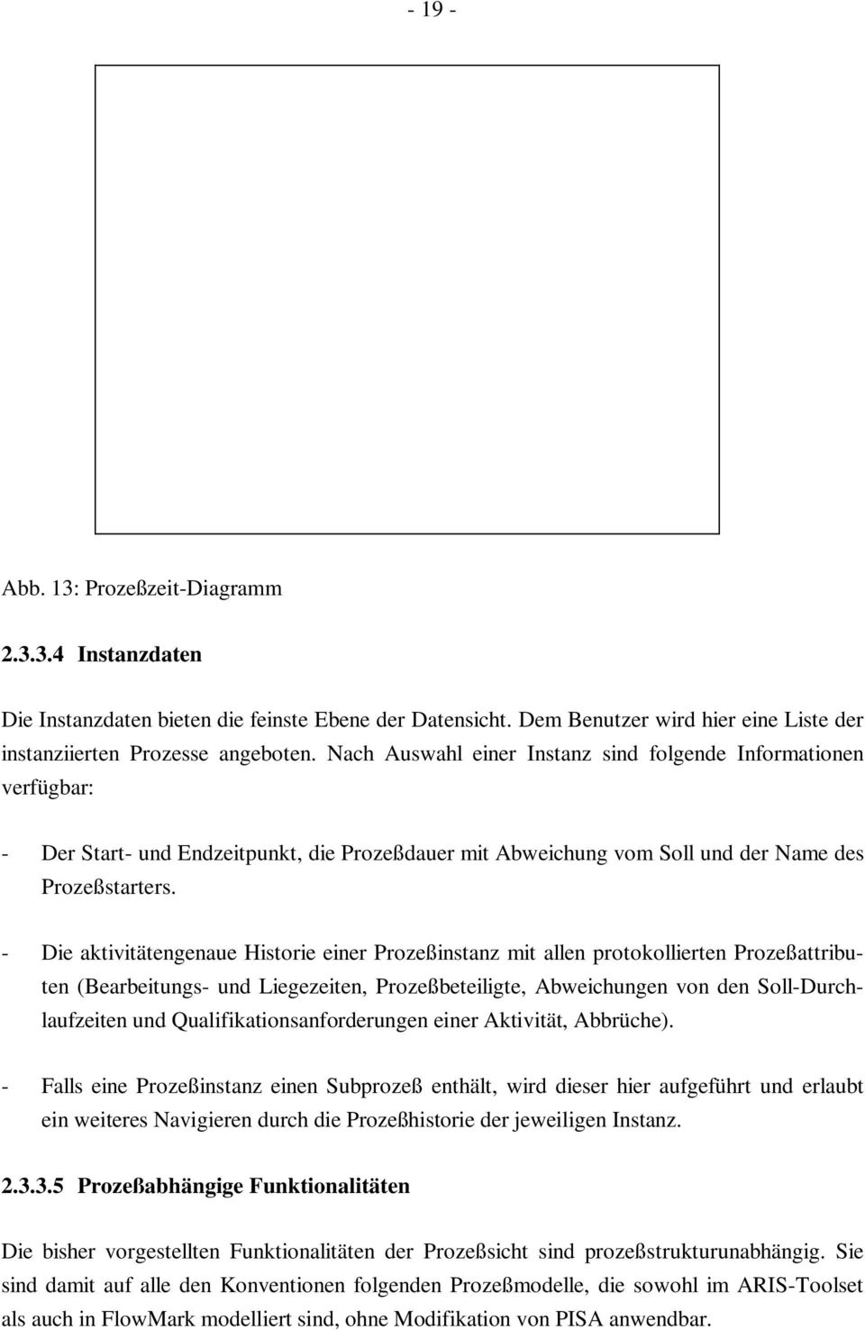 - Die aktivitätengenaue Historie einer Prozeßinstanz mit allen protokollierten Prozeßattributen (Bearbeitungs- und Liegezeiten, Prozeßbeteiligte, Abweichungen von den Soll-Durchlaufzeiten und