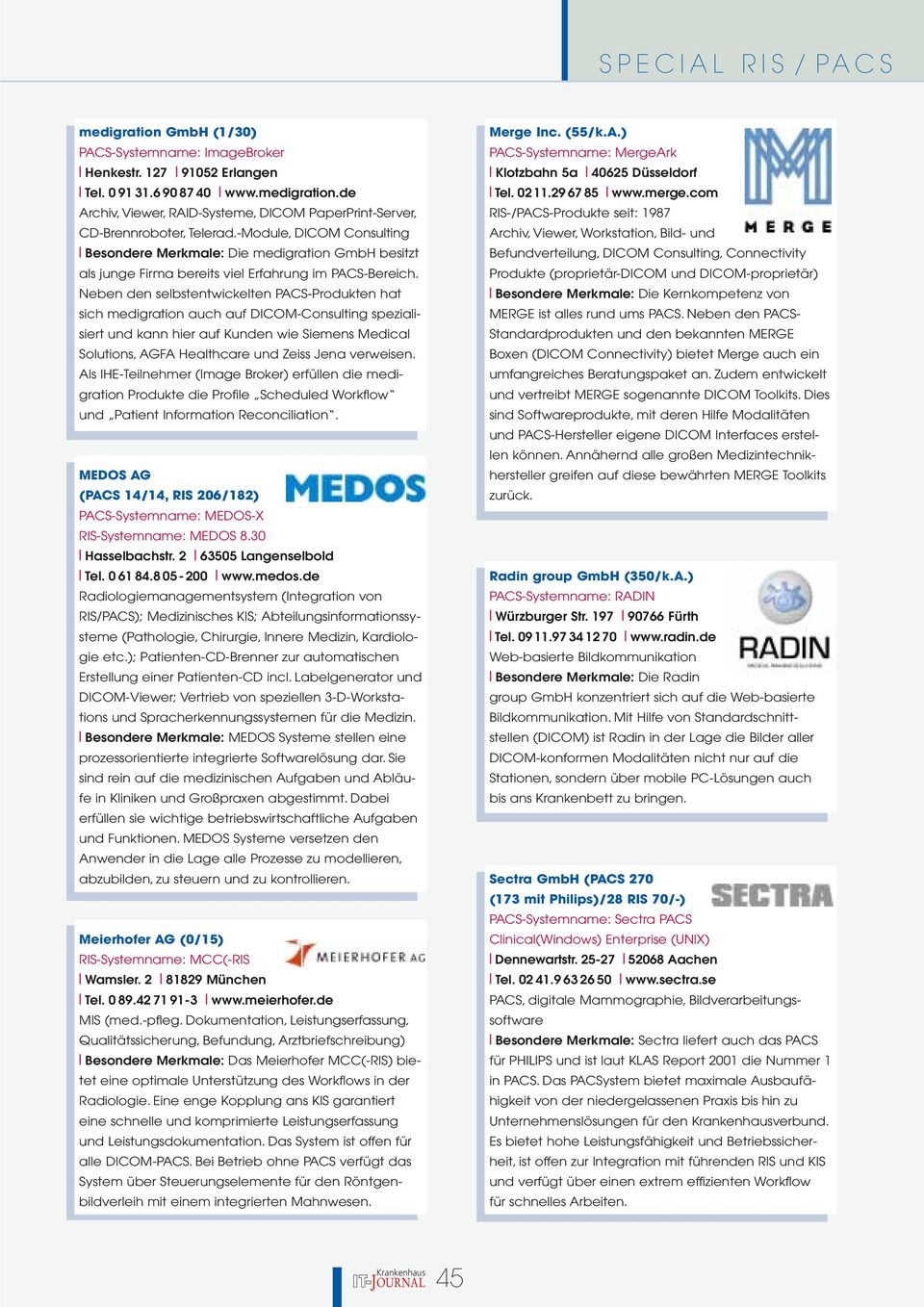 Neben den selbstentwickelten PACS-Produkten hat sich medigration auch auf DICOM-Consulting spezialisiert und kann hier auf Kunden wie Siemens Medical Solutions, AGFA Healthcare und Zeiss Jena