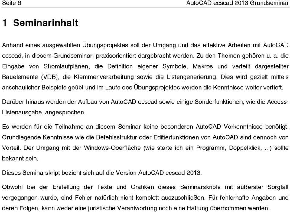 die Eingabe von Stromlaufplänen, die Definition eigener Symbole, Makros und verteilt dargestellter Bauelemente (VDB), die Klemmenverarbeitung sowie die Listengenerierung.