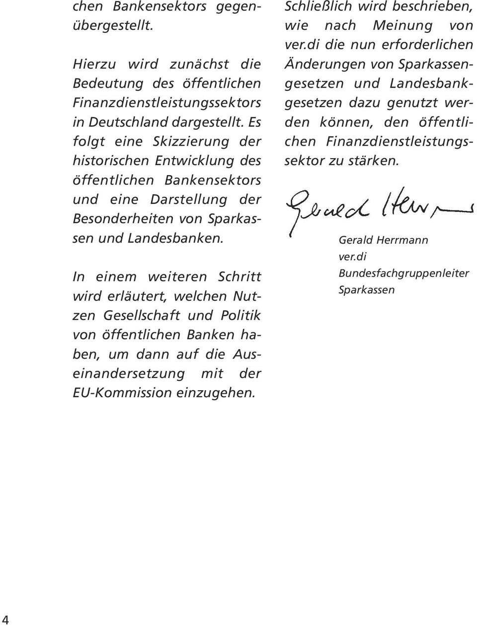 In einem weiteren Schritt wird erläutert, welchen Nutzen Gesellschaft und Politik von öffentlichen Banken haben, um dann auf die Auseinandersetzung mit der EU-Kommission einzugehen.