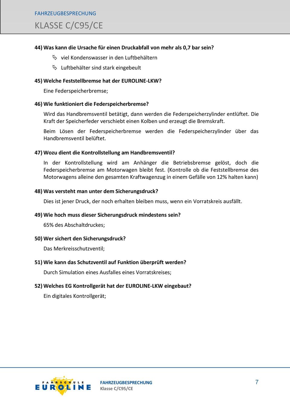 Die Kraft der Speicherfeder verschiebt einen Kolben und erzeugt die Bremskraft. Beim Lösen der Federspeicherbremse werden die Federspeicherzylinder über das Handbremsventil belüftet.