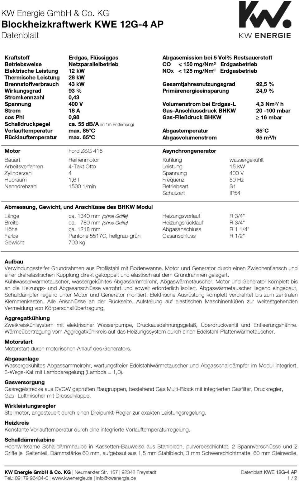 Volumenstrom bei Erdgas-L 4,3 Nm³/ h Strom 18 A Gas-Anschlussdruck BHKW 20-100 mbar cos Phi 0,98 Gas-Fließdruck BHKW 16 mbar Schalldruckpegel ca. 55 db/a (in 1m Entfernung) Vorlauftemperatur max.