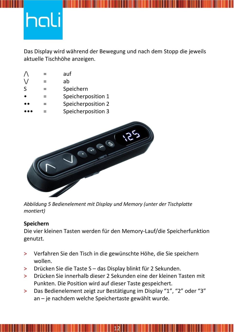 Speichern Die vier kleinen Tasten werden für den Memory-Lauf/die Speicherfunktion genutzt. Verfahren Sie den Tisch in die gewünschte Höhe, die Sie speichern wollen.