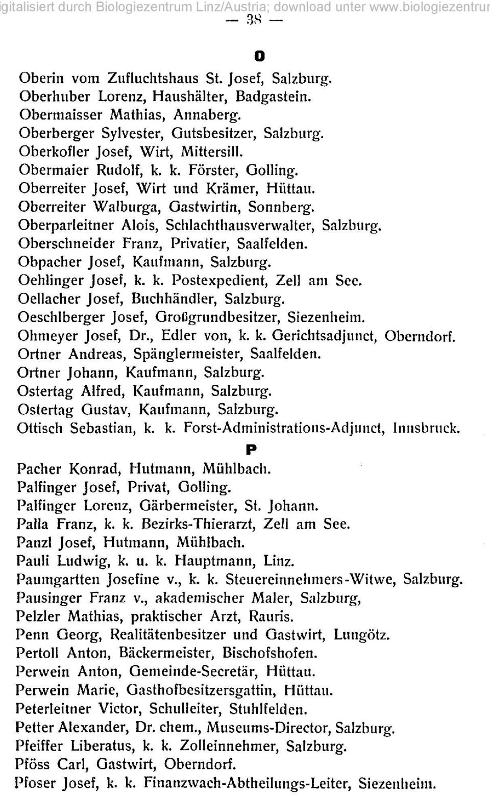 Oberschneider Franz, Privatier, Saalfelden. Obpacher Josef, Kaufmann, Salzburg. Oehlinger Josef, k. k. Postexpedient, Zeil am See. Oellacher Josef, Buchhändler, Salzburg.