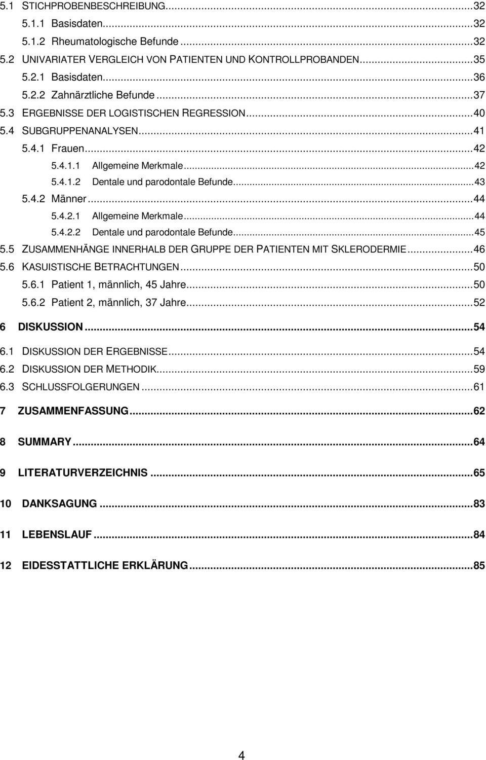 .. 44 5.4.2.1 Allgemeine Merkmale... 44 5.4.2.2 Dentale und parodontale Befunde... 45 5.5 ZUSAMMENHÄNGE INNERHALB DER GRUPPE DER PATIENTEN MIT SKLERODERMIE... 46 5.6 KASUISTISCHE BETRACHTUNGEN... 50 5.