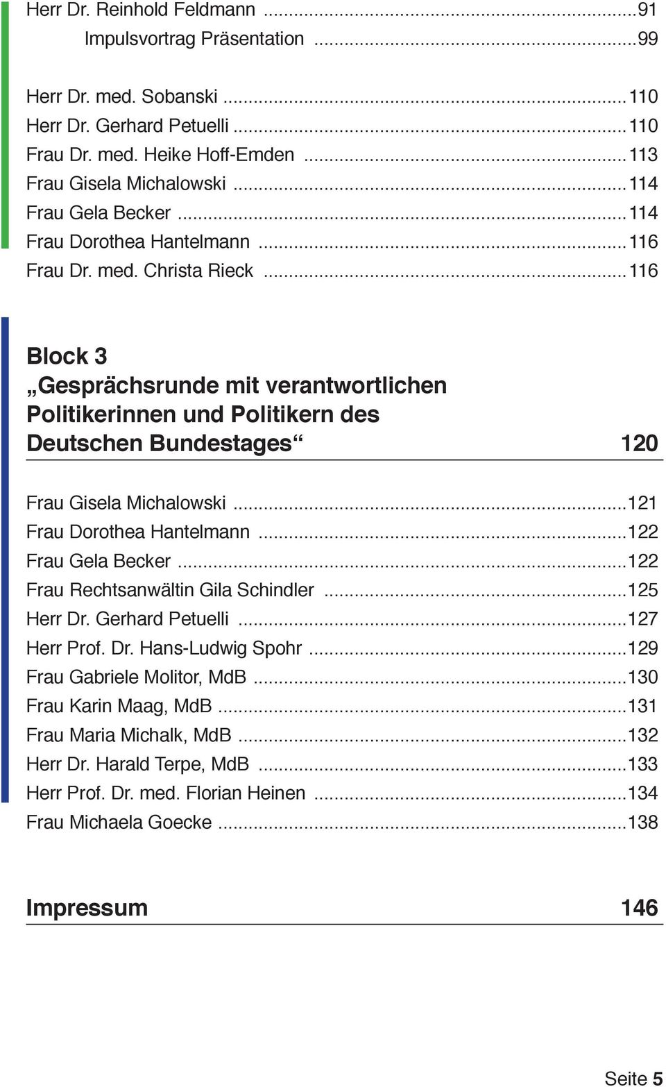..116 Block 3 Gesprächsrunde mit verantwortlichen Politikerinnen und Politikern des Deutschen Bundestages 120 Frau Gisela Michalowski...121 Frau Dorothea Hantelmann...122 Frau Gela Becker.