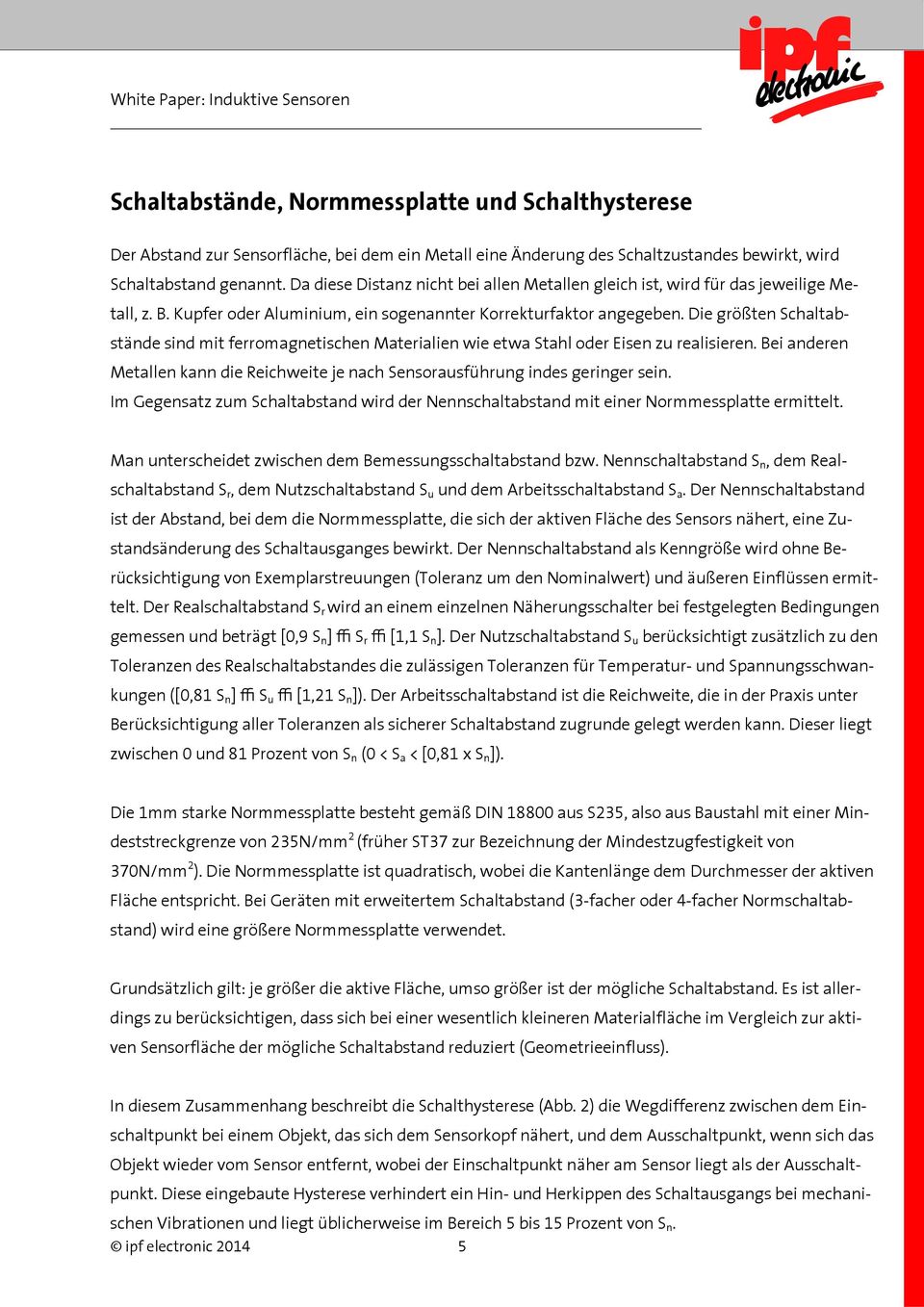 Die größten Schaltabstände sind mit ferromagnetischen Materialien wie etwa Stahl oder Eisen zu realisieren. Bei anderen Metallen kann die Reichweite je nach Sensorausführung indes geringer sein.