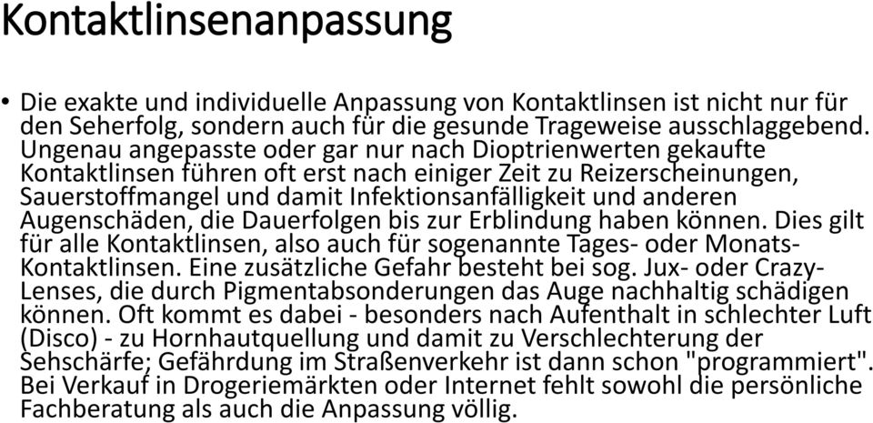 Augenschäden, die Dauerfolgen bis zur Erblindung haben können. Dies gilt für alle Kontaktlinsen, also auch für sogenannte Tages- oder Monats- Kontaktlinsen. Eine zusätzliche Gefahr besteht bei sog.