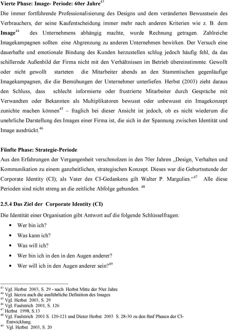 Der Versuch eine dauerhafte und emotionale Bindung des Kunden herzustellen schlug jedoch häufig fehl, da das schillernde Außenbild der Firma nicht mit den Verhältnissen im Betrieb übereinstimmte.