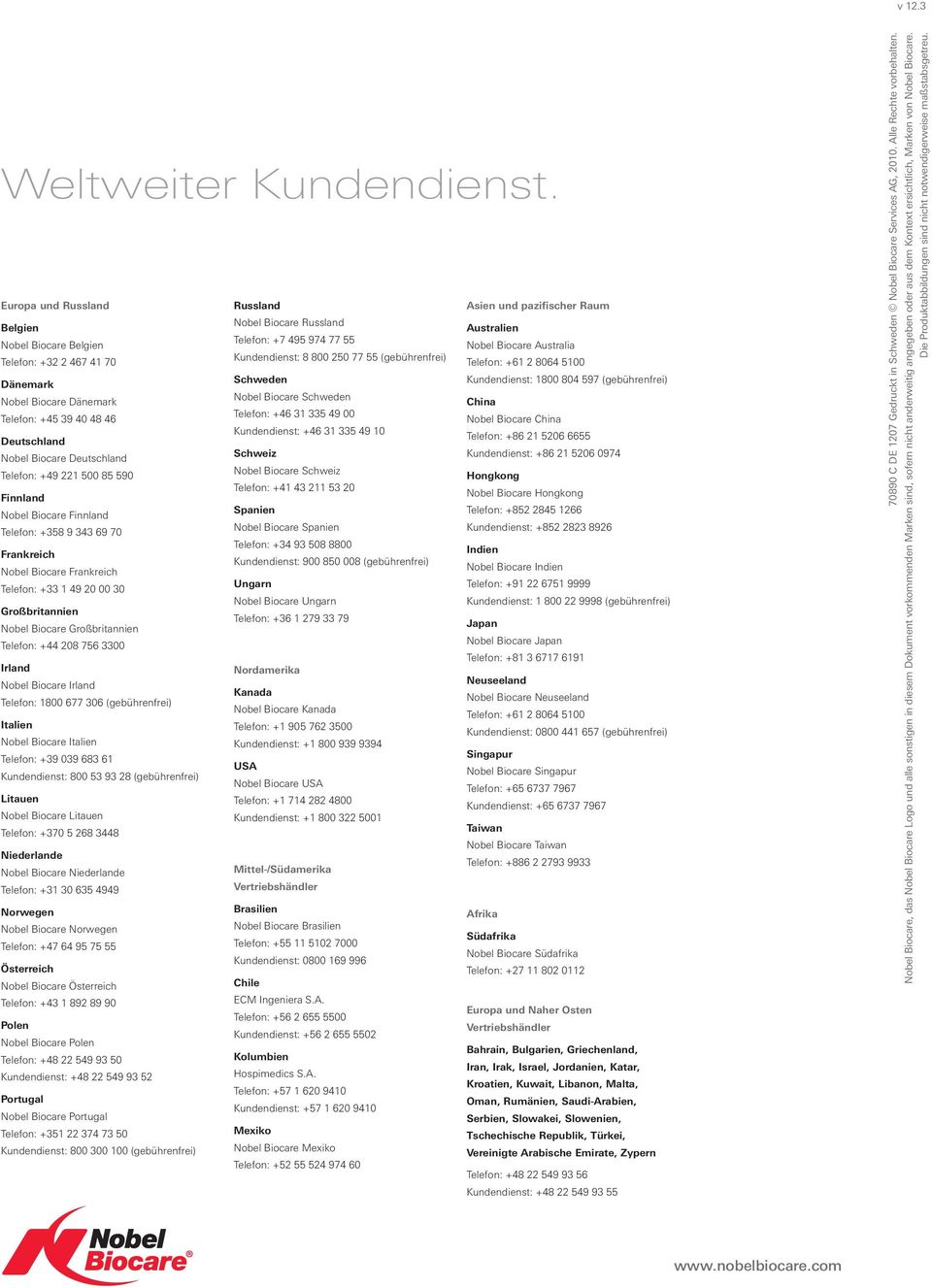 Finnland Nobel Biocare Finnland Telefon: +358 9 343 69 70 Russland Nobel Biocare Russland Telefon: +7 495 974 77 55 Kundendienst: 8 800 250 77 55 (gebührenfrei) Schweden Nobel Biocare Schweden