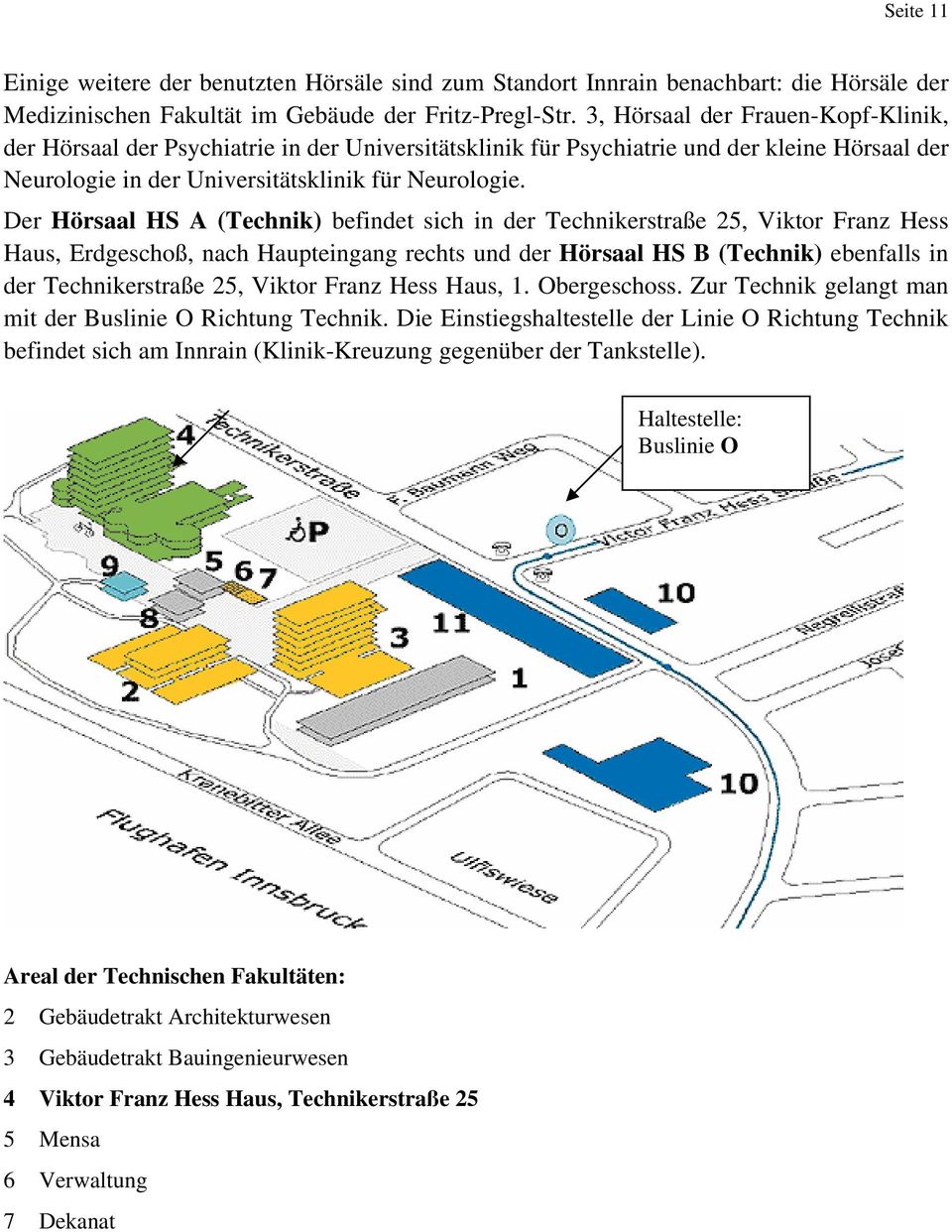 Der Hörsaal HS A (Technik) befindet sich in der Technikerstraße 25, Viktor Franz Hess Haus, Erdgeschoß, nach Haupteingang rechts und der Hörsaal HS B (Technik) ebenfalls in der Technikerstraße 25,