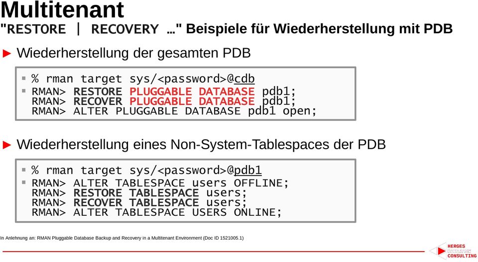 Non-System-Tablespaces der PDB % rman target sys/<password>@pdb1 RMAN> ALTER TABLESPACE users OFFLINE; RMAN> RESTORE TABLESPACE users; RMAN> RECOVER