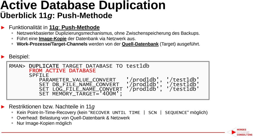 Beispiel: RMAN> DUPLICATE TARGET DATABASE TO test1db FROM ACTIVE DATABASE SPFILE PARAMETER_VALUE_CONVERT '/prod1db', '/test1db' SET DB_FILE_NAME_CONVERT '/prod1db', '/test1db' SET