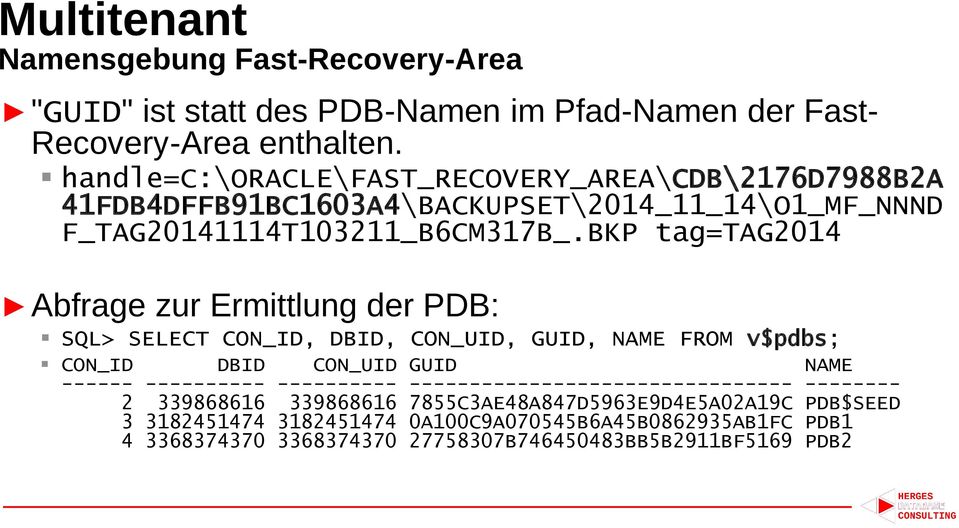 BKP tag=tag2014 Abfrage zur Ermittlung der PDB: SQL> SELECT CON_ID, DBID, CON_UID, GUID, NAME FROM v$pdbs; CON_ID DBID CON_UID GUID NAME ------ ----------