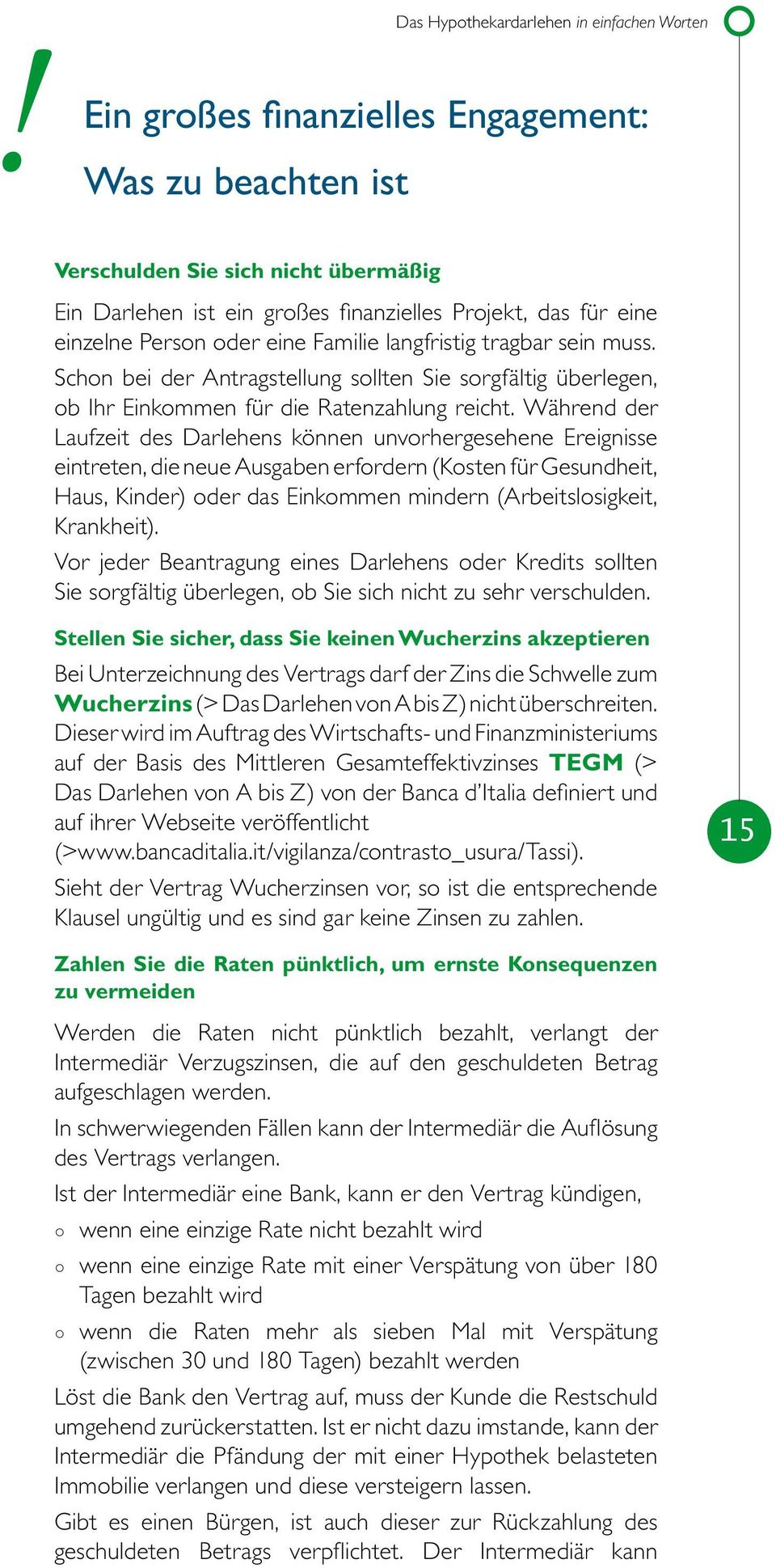 Während der Laufzeit des Darlehens können unvorhergesehene Ereignisse eintreten, die neue Ausgaben erfordern (Kosten für Gesundheit, Haus, Kinder) oder das Einkommen mindern (Arbeitslosigkeit,