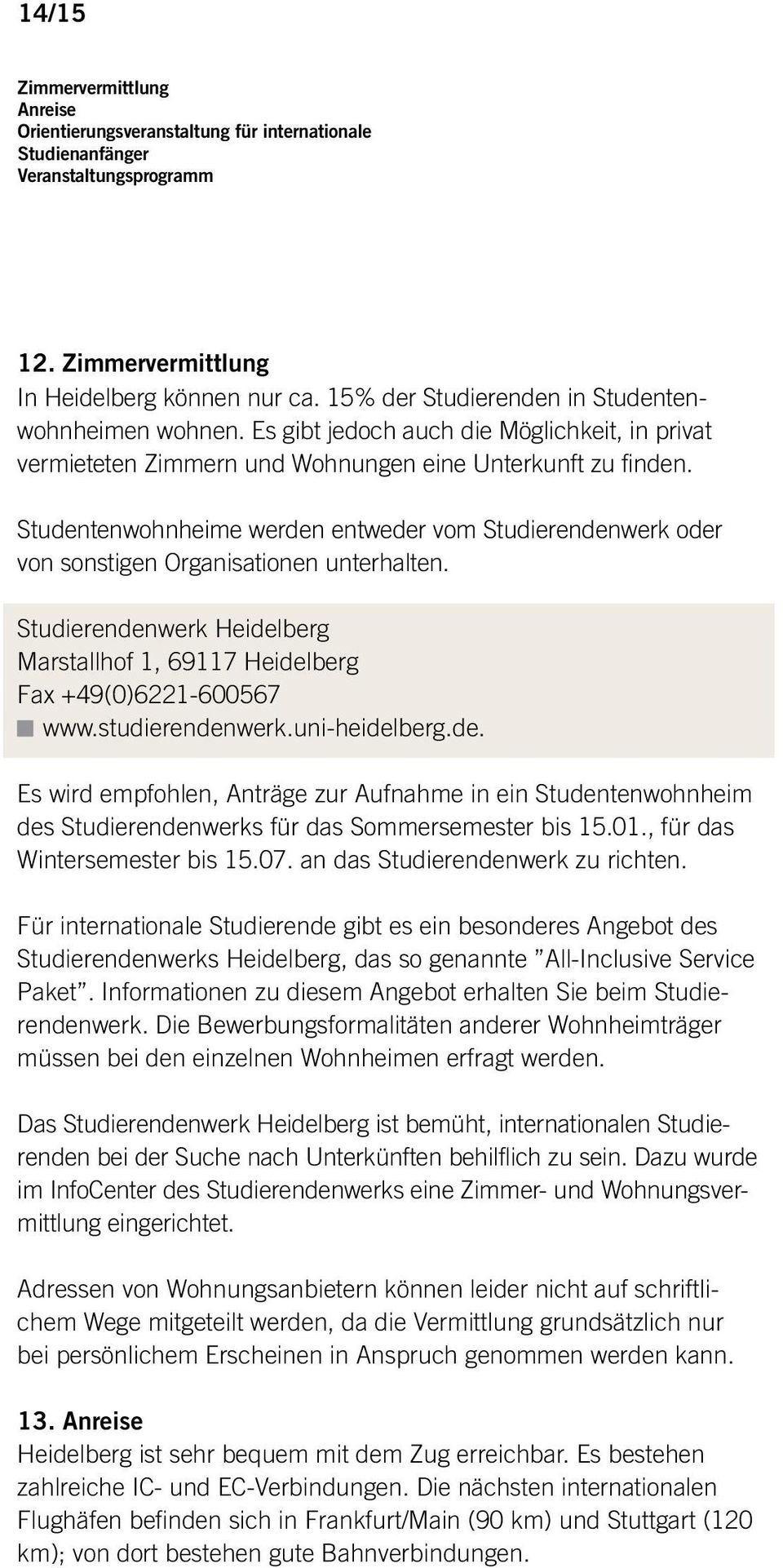 Studentenwohnheime werden entweder vom Studierendenwerk oder von sonstigen Organisationen unterhalten. Studierendenwerk Heidelberg Marstallhof 1, 69117 Heidelberg Fax +49(0)6221-600567 www.