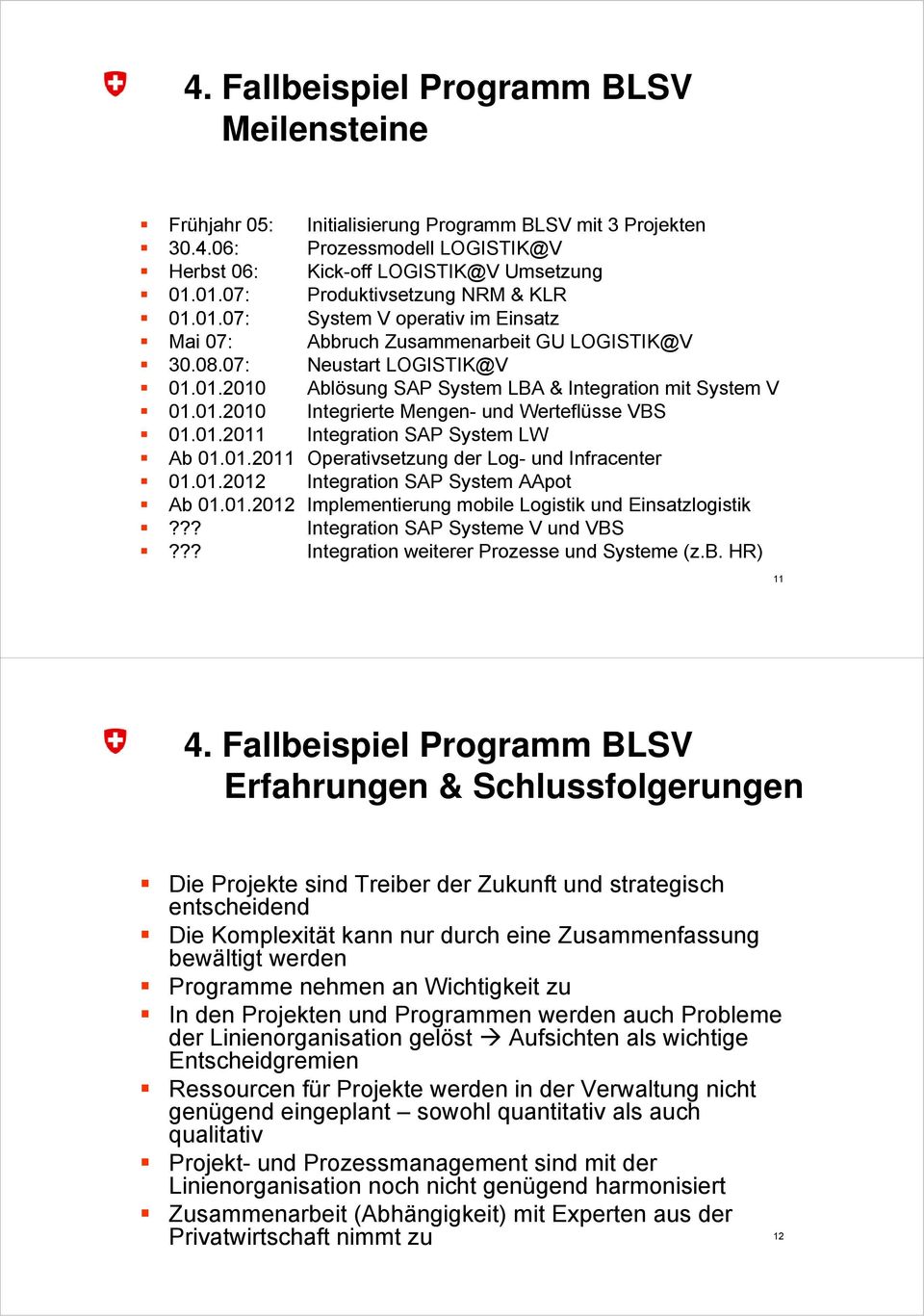 01.2010 Integrierte Mengen- und Werteflüsse VBS 01.01.2011 Integration SAP System LW Ab 01.01.2011 Operativsetzung der Log- und Infracenter 01.01.2012 Integration SAP System AApot Ab 01.01.2012 Implementierung mobile Logistik und Einsatzlogistik?