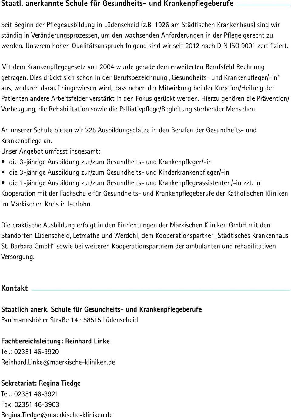 Unserem hohen Qualitätsanspruch folgend sind wir seit 2012 nach DIN ISO 9001 zertifiziert. Mit dem Krankenpflegegesetz von 2004 wurde gerade dem erweiterten Berufsfeld Rechnung getragen.