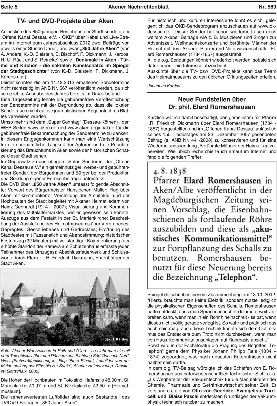 Dickmann, J. Kardos, H.-U. Räck und S. Reincke) sowie Denkmale in Aken - Türme und Kirchen - die sakralen Kunstschätze im Spiegel der Stadtgeschichte (von K.-D. Bielstein, F. Dickmann, J. Kardos u.a.). Leider konnten die am 11.