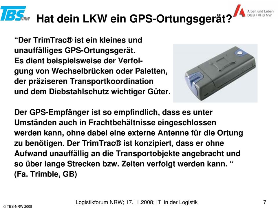 Der GPS-Empfänger ist so empfindlich, dass es unter Umständen auch in Frachtbehältnisse eingeschlossen werden kann, ohne dabei eine externe Antenne für die Ortung