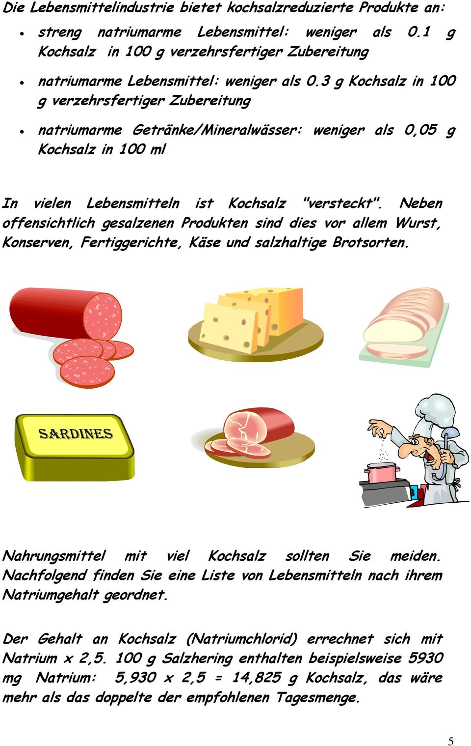 3 g Kochsalz in 100 g verzehrsfertiger Zubereitung natriumarme Getränke/Mineralwässer: weniger als 0,05 g Kochsalz in 100 ml In vielen Lebensmitteln ist Kochsalz "versteckt".