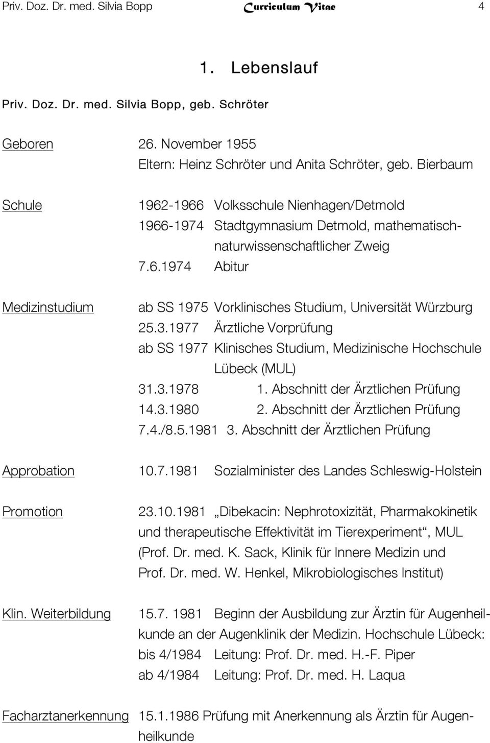 3.1977 Ärztliche Vorprüfung ab SS 1977 Klinisches Studium, Medizinische Hochschule Lübeck (MUL) 31.3.1978 1. Abschnitt der Ärztlichen Prüfung 14.3.1980 2. Abschnitt der Ärztlichen Prüfung 7.4./8.5.