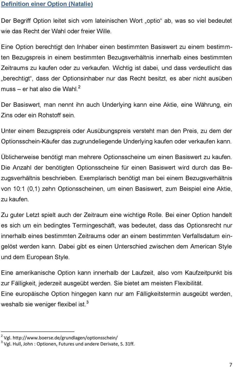 Wichtig ist dabei, und dass verdeutlicht das berechtigt, dass der Optionsinhaber nur das Recht besitzt, es aber nicht ausüben muss er hat also die Wahl.