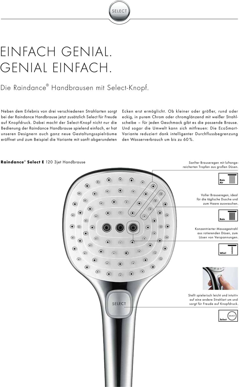 Dabei macht der Select-Knopf nicht nur die Bedienung der Raindance Handbrause spielend einfach, er hat unseren Designern auch ganz neue Gestaltungsspielräume eröffnet und zum Beispiel die Variante