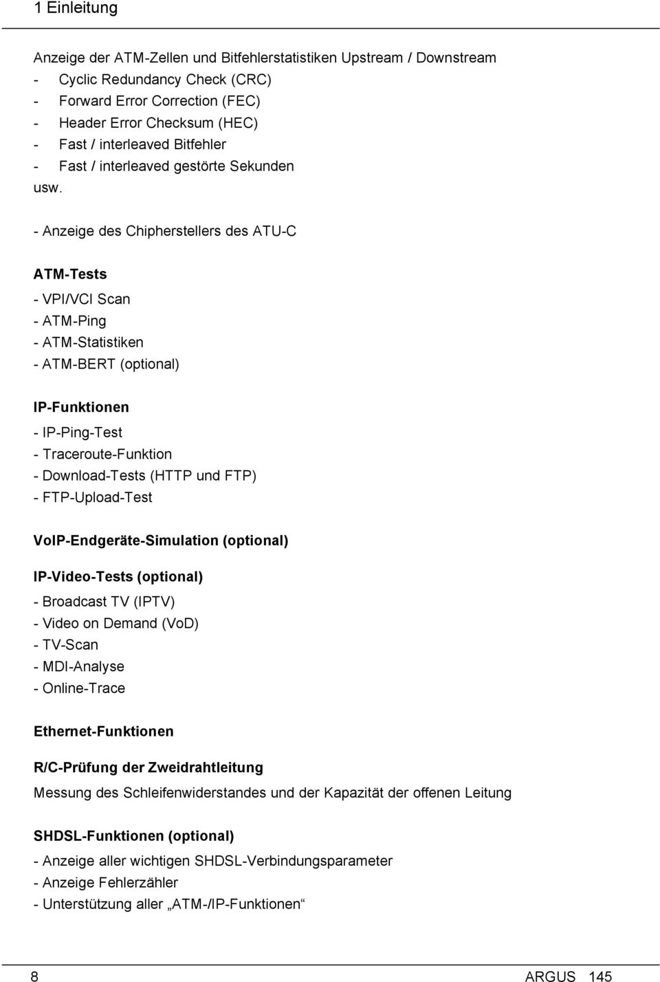 - Anzeige des Chipherstellers des ATU-C ATM-Tests - VPI/VCI Scan - ATM-Ping - ATM-Statistiken - ATM-BERT (optional) IP-Funktionen - IP-Ping-Test - Traceroute-Funktion - Download-Tests (HTTP und FTP)