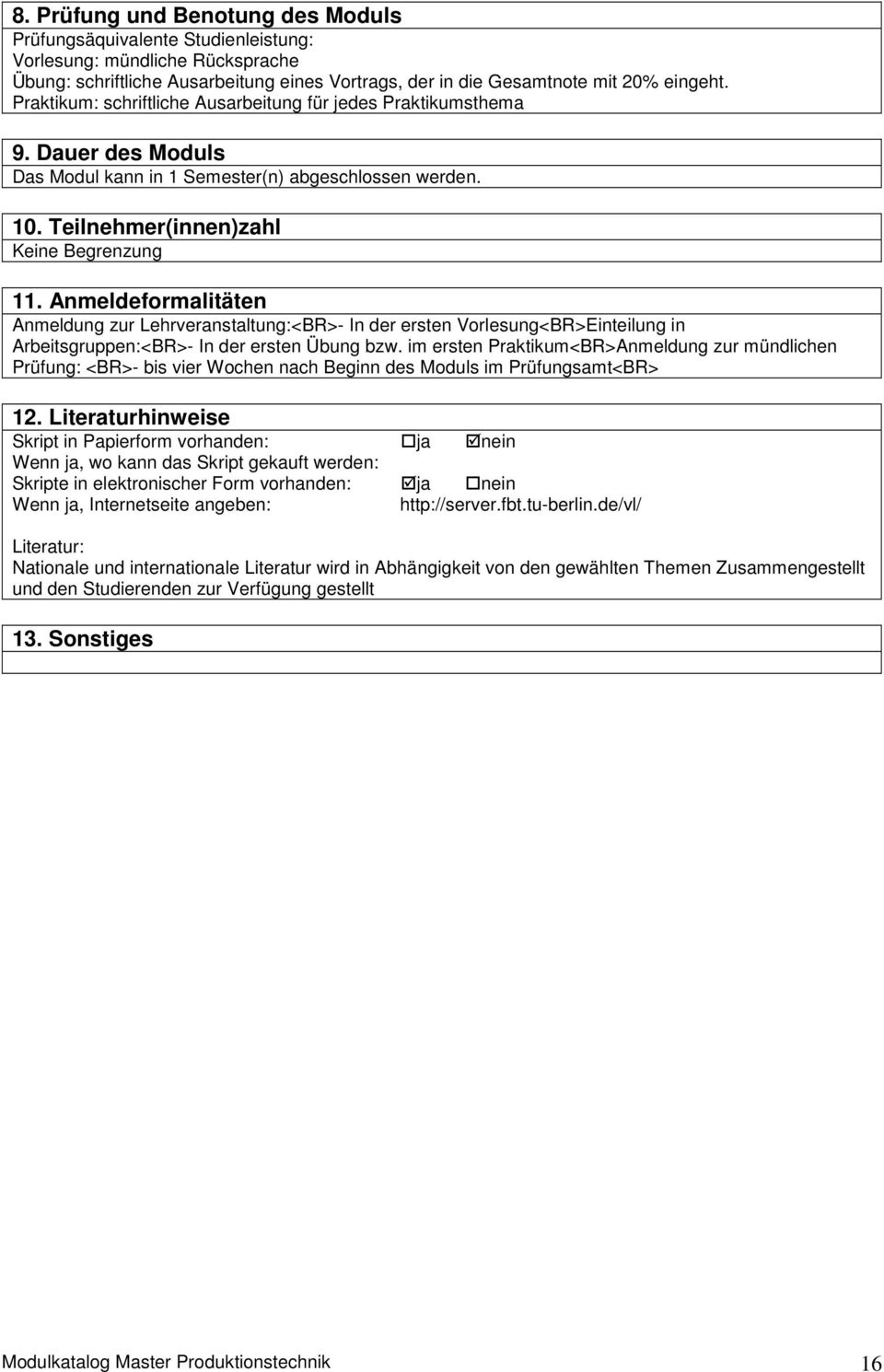 Anmeldeformalitäten Anmeldung zur Lehrveranstaltung:<BR>- In der ersten Vorlesung<BR>Einteilung in Arbeitsgruppen:<BR>- In der ersten Übung bzw.