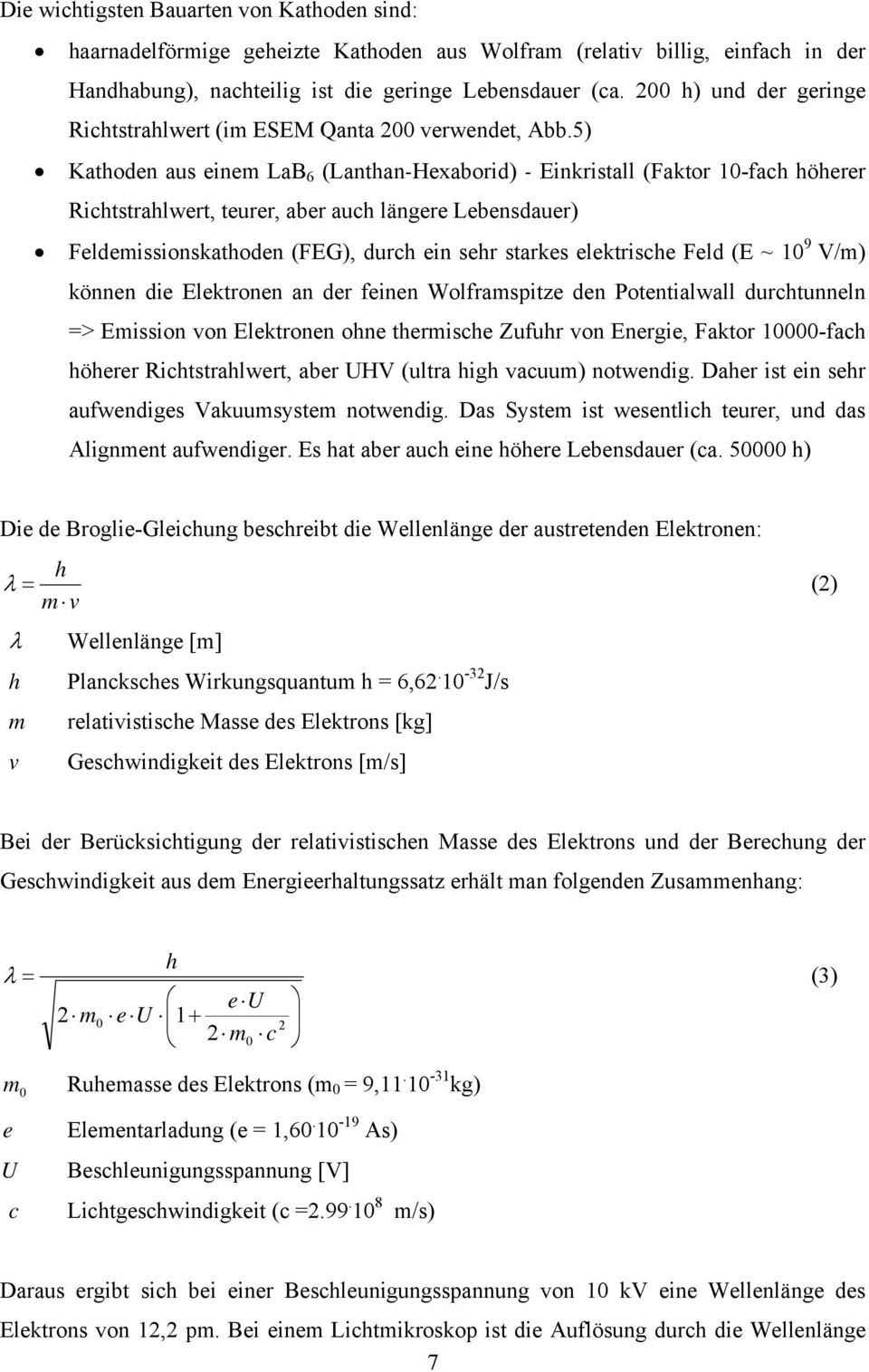 5) Kathoden aus einem LaB 6 (Lanthan-Hexaborid) - Einkristall (Faktor 10-fach höherer Richtstrahlwert, teurer, aber auch längere Lebensdauer) Feldemissionskathoden (FEG), durch ein sehr starkes