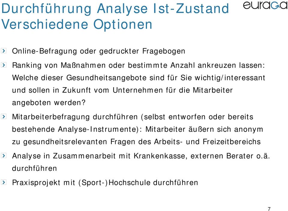 Mitarbeiterbefragung durchführen (selbst entworfen oder bereits bestehende Analyse-Instrumente): Mitarbeiter äußern sich anonym zu gesundheitsrelevanten