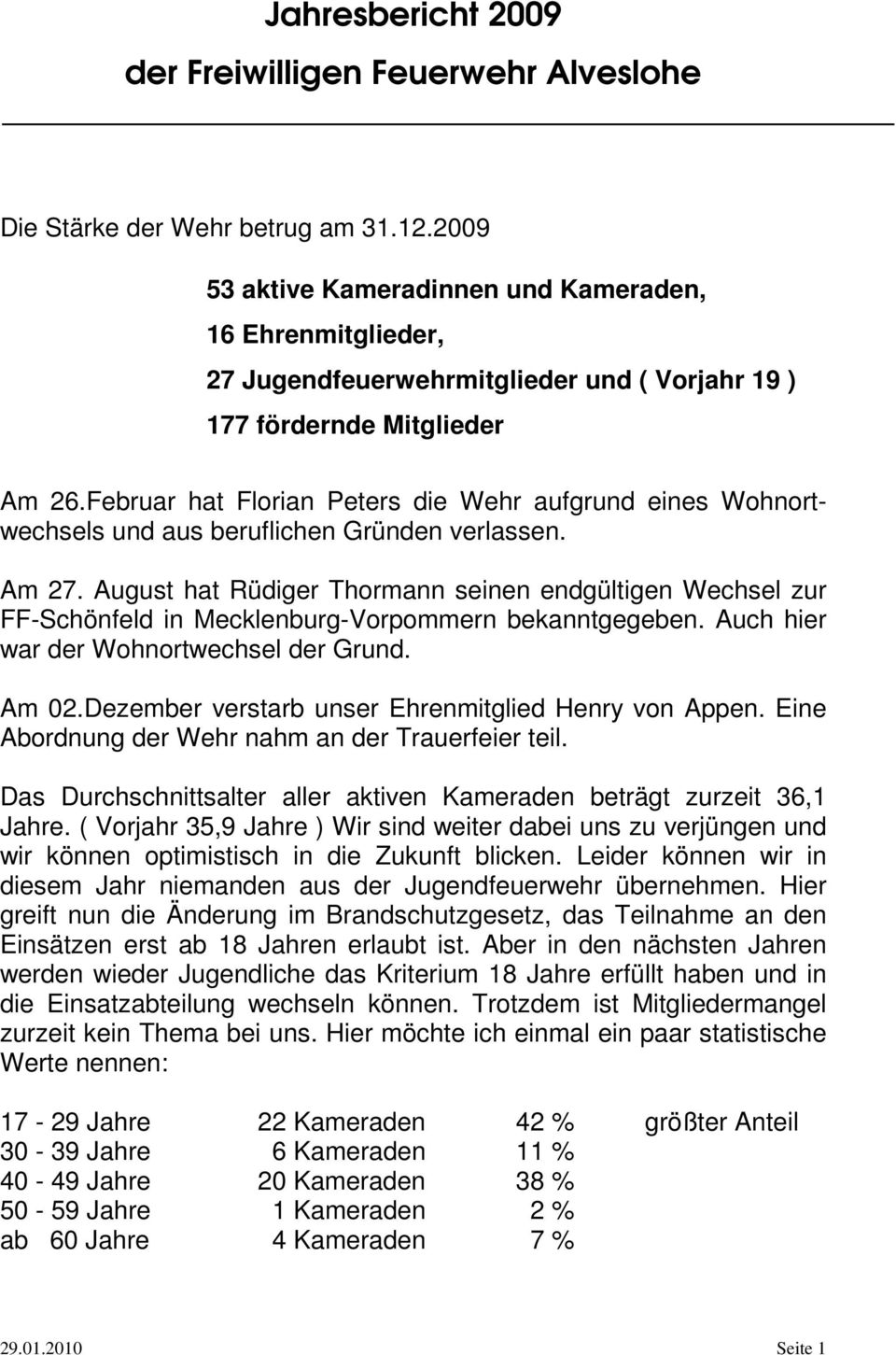 August hat Rüdiger Thormann seinen endgültigen Wechsel zur FF-Schönfeld in Mecklenburg-Vorpommern bekanntgegeben. Auch hier war der Wohnortwechsel der Grund. Am 02.