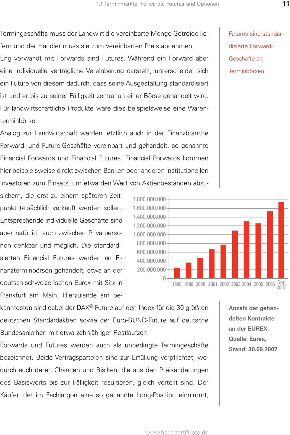 Während ein Forward aber Geschäfte an eine individuelle vertragliche Vereinbarung darstellt, unterscheidet sich Terminbörsen.