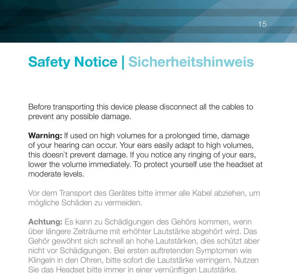 If you notice any ringing of your ears, lower the volume immediately. To protect yourself use the headset at moderate levels.