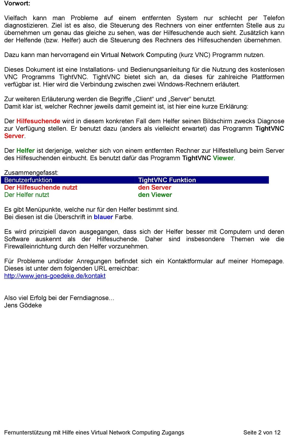 Helfer) auch die Steuerung des Rechners des Hilfesuchenden übernehmen. Dazu kann man hervorragend ein Virtual Network Computing (kurz VNC) Programm nutzen.