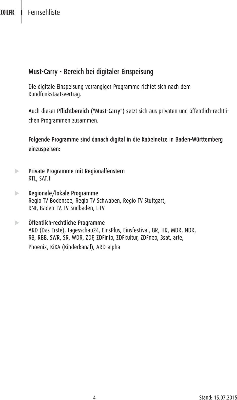 Folgende Programme sind danach digital in die Kabelnetze in Baden-Württemberg einzuspeisen: Private Programme mit Regionalfenstern RTL, SAT.