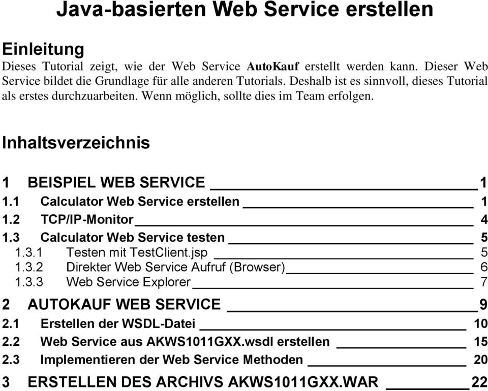 Inhaltsverzeichnis 1 BEISPIEL WEB SERVICE 1 1.1 Calculator Web Service erstellen 1 1.2 TCP/IP-Monitor 4 1.3 Calculator Web Service testen 5 1.3.1 Testen mit TestClient.jsp 5 1.3.2 Direkter Web Service Aufruf (Browser) 6 1.