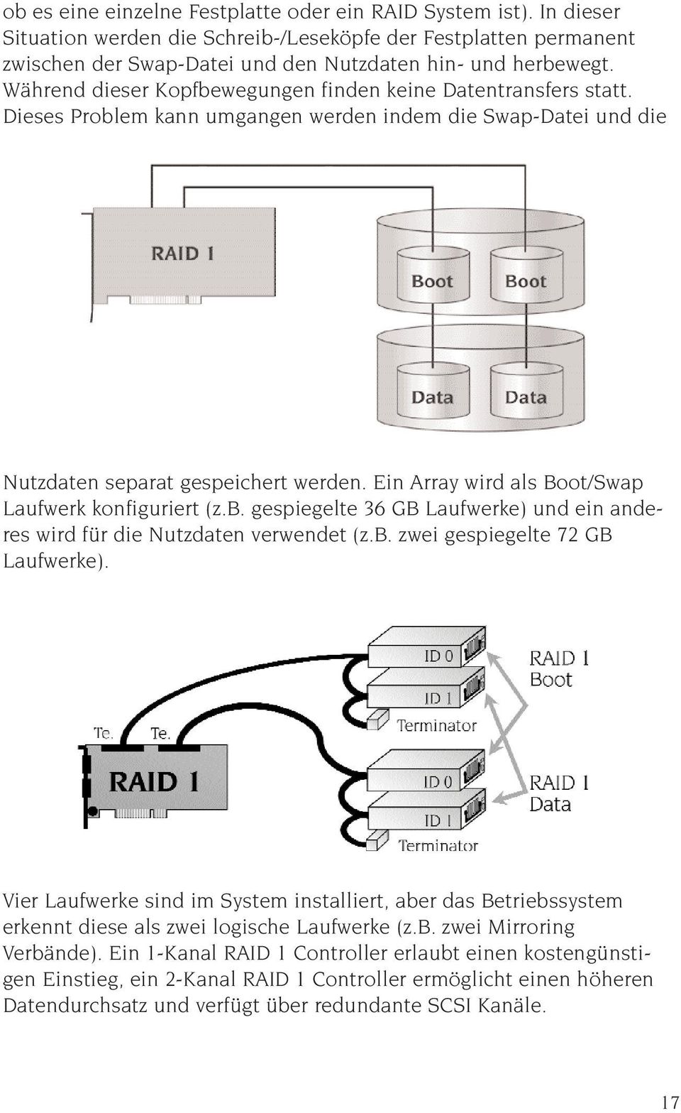Ein Array wird als Boot/Swap Laufwerk konfiguriert (z.b. gespiegelte 36 GB Laufwerke) und ein anderes wird für die Nutzdaten verwendet (z.b. zwei gespiegelte 72 GB Laufwerke).