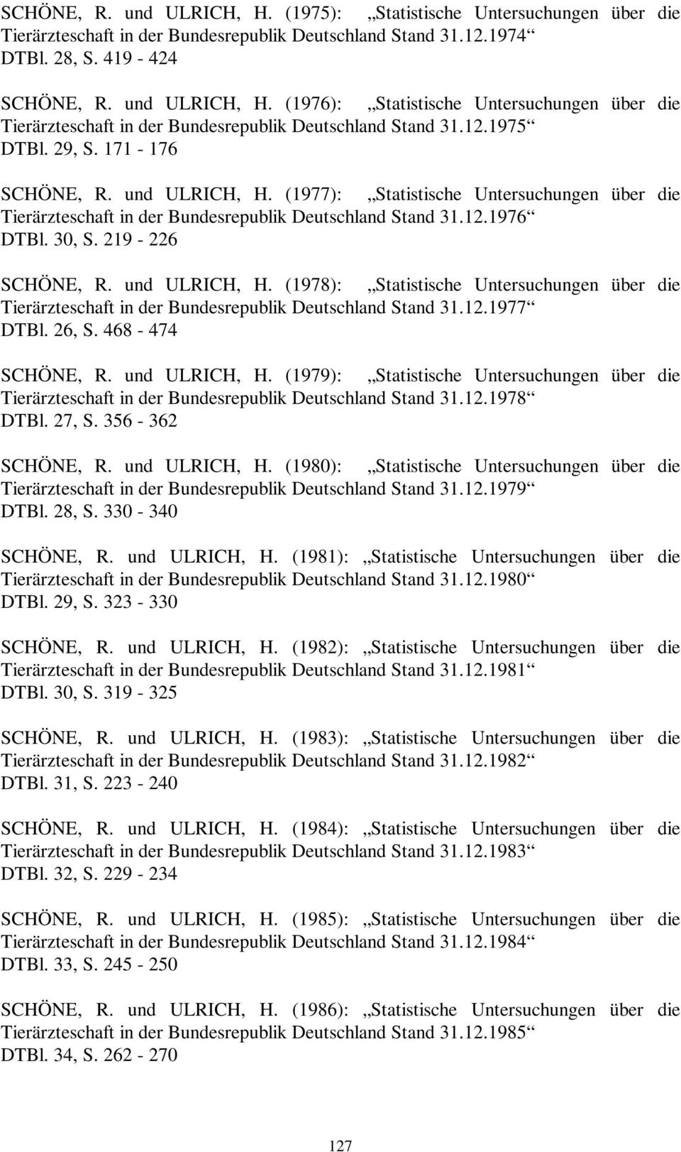 und ULRICH, H. (1978): Statistische Untersuchungen über die Tierärzteschaft in der Bundesrepublik Deutschland Stand 31.12.1977 DTBl. 26, S. 468-474 SCHÖNE, R. und ULRICH, H.