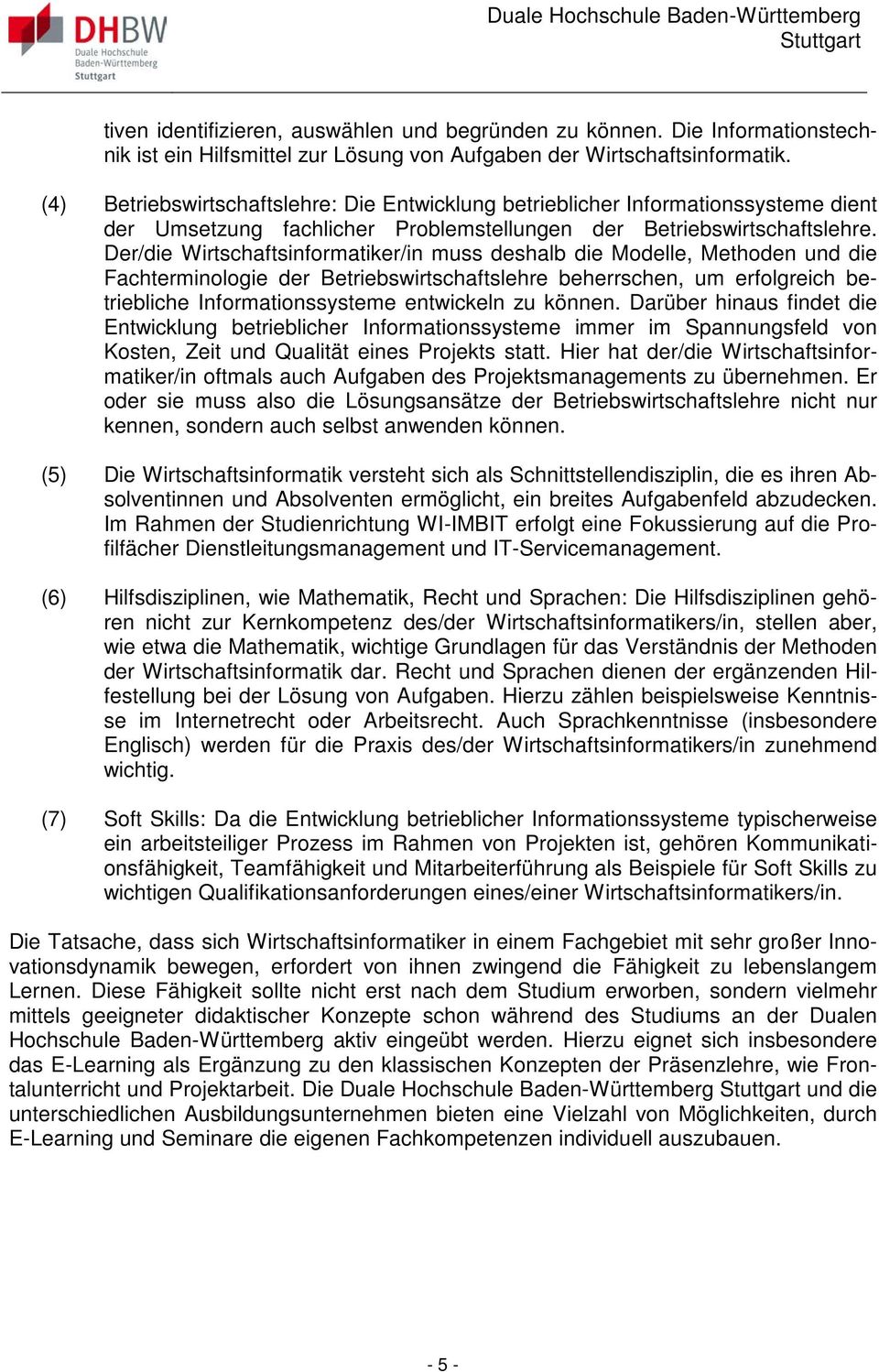 Der/die Wirtschaftsinformatiker/in muss deshalb die Modelle, Methoden und die Fachterminologie der Betriebswirtschaftslehre beherrschen, um erfolgreich betriebliche Informationssysteme entwickeln zu