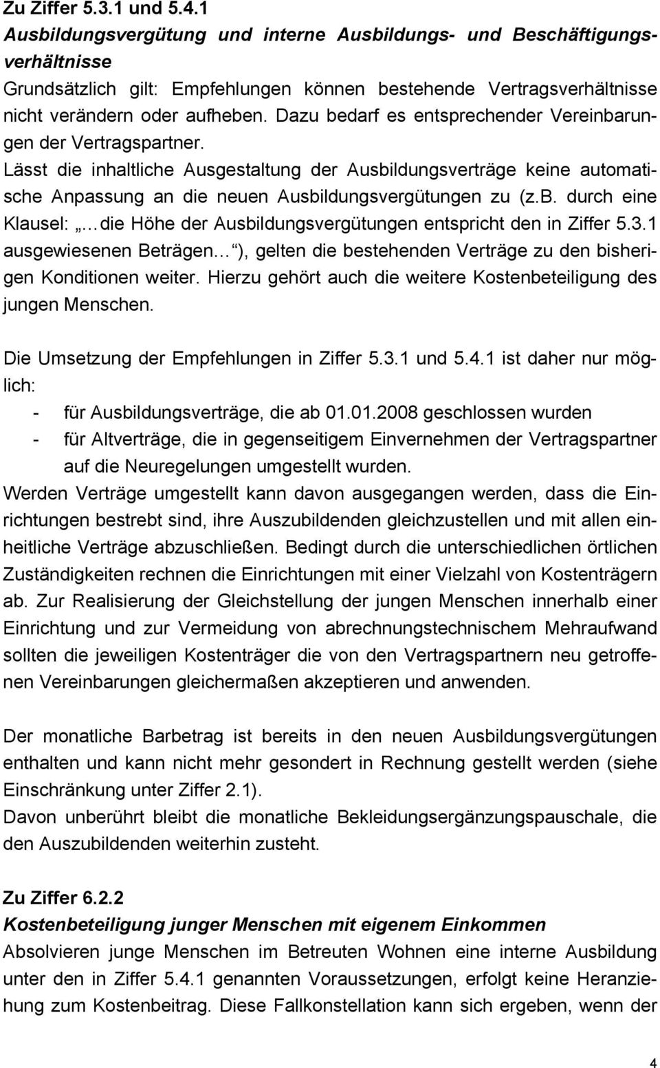 Dazu bedarf es entsprechender Vereinbarungen der Vertragspartner. Lässt die inhaltliche Ausgestaltung der Ausbildungsverträge keine automatische Anpassung an die neuen Ausbildungsvergütungen zu (z.b. durch eine Klausel: die Höhe der Ausbildungsvergütungen entspricht den in Ziffer 5.