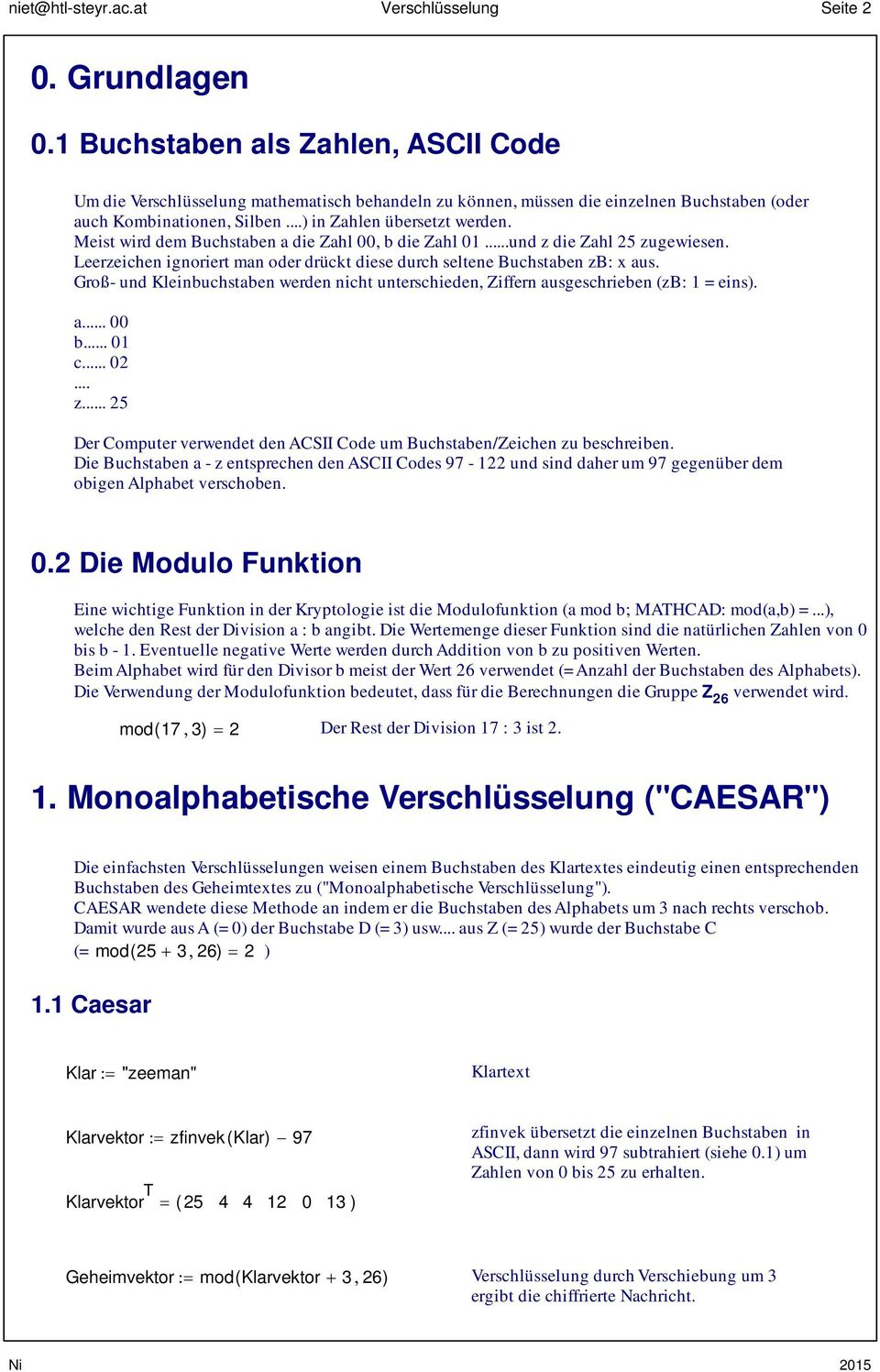 Meist wird dem Buchstaben a die Zahl 00, b die Zahl 0...und z die Zahl zugewiesen. Leerzeichen ignoriert man oder drückt diese durch seltene Buchstaben zb: x aus.