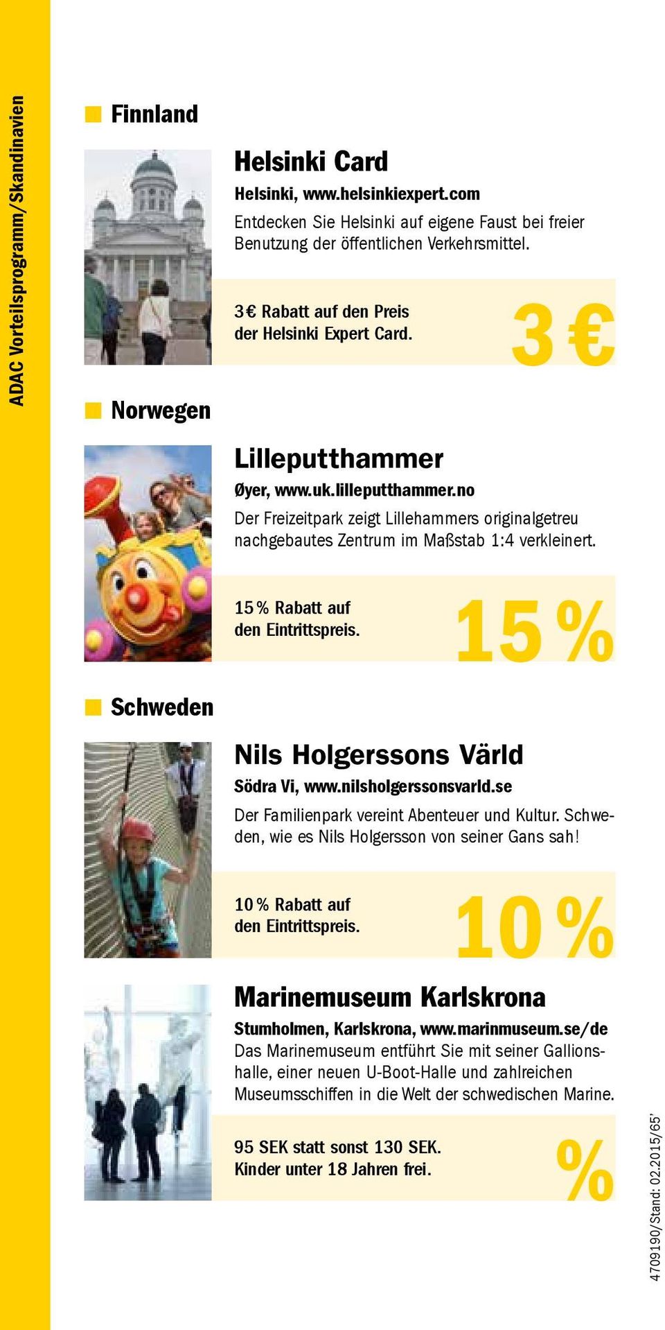 Schweden 15 % Rabatt auf den Eintrittspreis. Nils Holgerssons Värld Södra Vi, www.nilsholgerssonsvarld.se 15 % Der Familienpark vereint Abenteuer und Kultur.