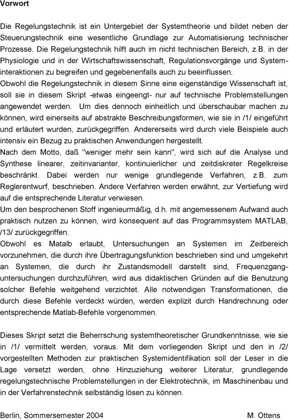 in der Physiologie und in der Wirtschaftswissenschaft, Regulationsvorgänge und Systeminteraktionen zu begreifen und gegebenenfalls auch zu beeinflussen.