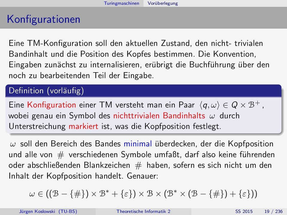 Definition (vorläufig) Eine Konfiguration einer TM versteht man ein Paar q, ω Q B +, wobei genau ein Symbol des nichttrivialen Bandinhalts ω durch Unterstreichung markiert ist, was die Kopfposition