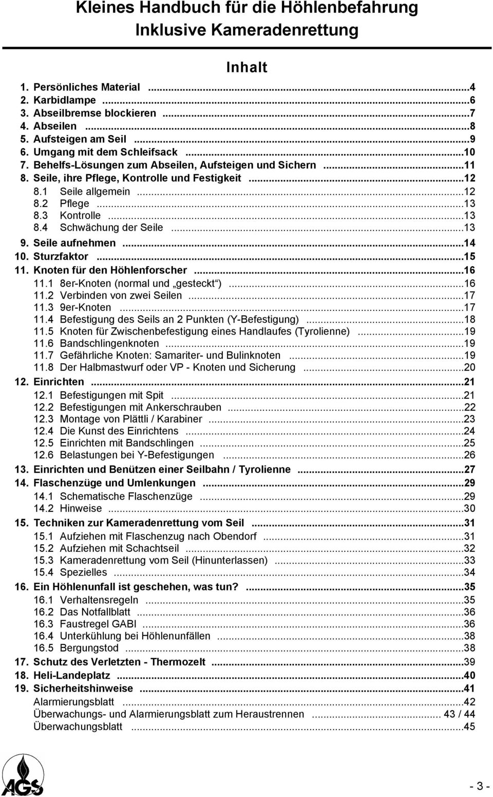 3 Kontrolle...13 8.4 Schwächung der Seile...13 9. Seile aufnehmen...14 10. Sturzfaktor...15 11. Knoten für den Höhlenforscher...16 11.1 8er-Knoten (normal und gesteckt )...16 11.2 Verbinden von zwei Seilen.